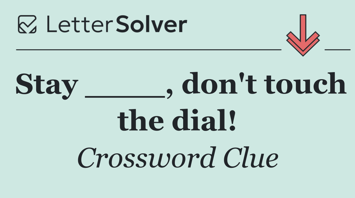 Stay ____, don't touch the dial!