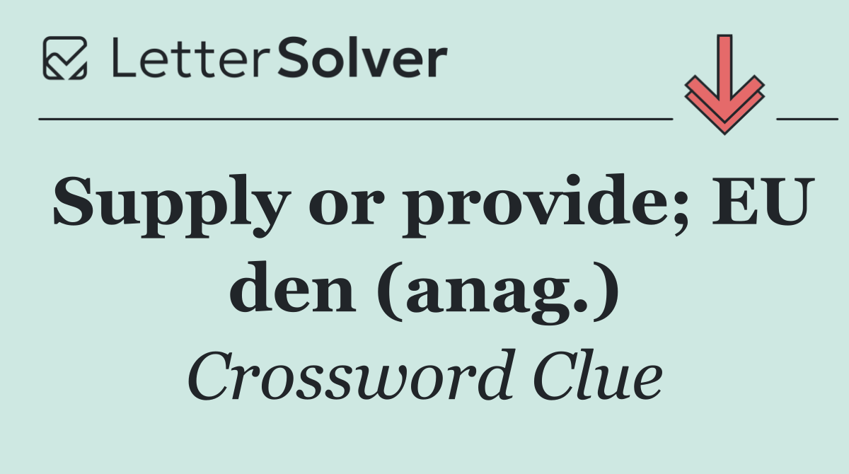 Supply or provide; EU den (anag.)