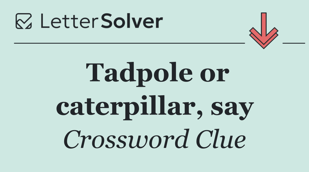 Tadpole or caterpillar, say