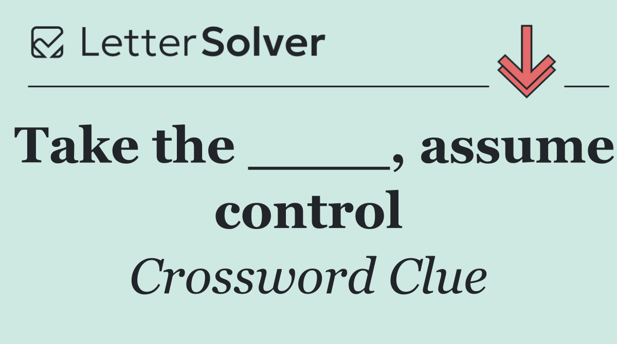 Take the ____, assume control