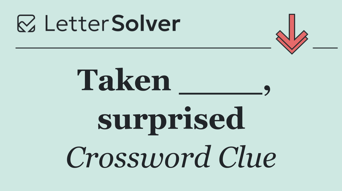 Taken ____, surprised