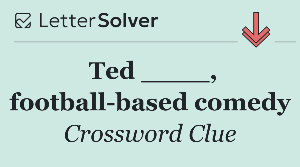 Ted ____, football based comedy