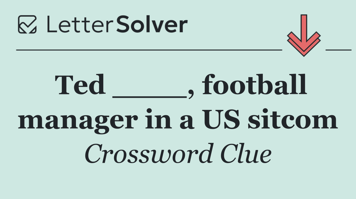 Ted ____, football manager in a US sitcom