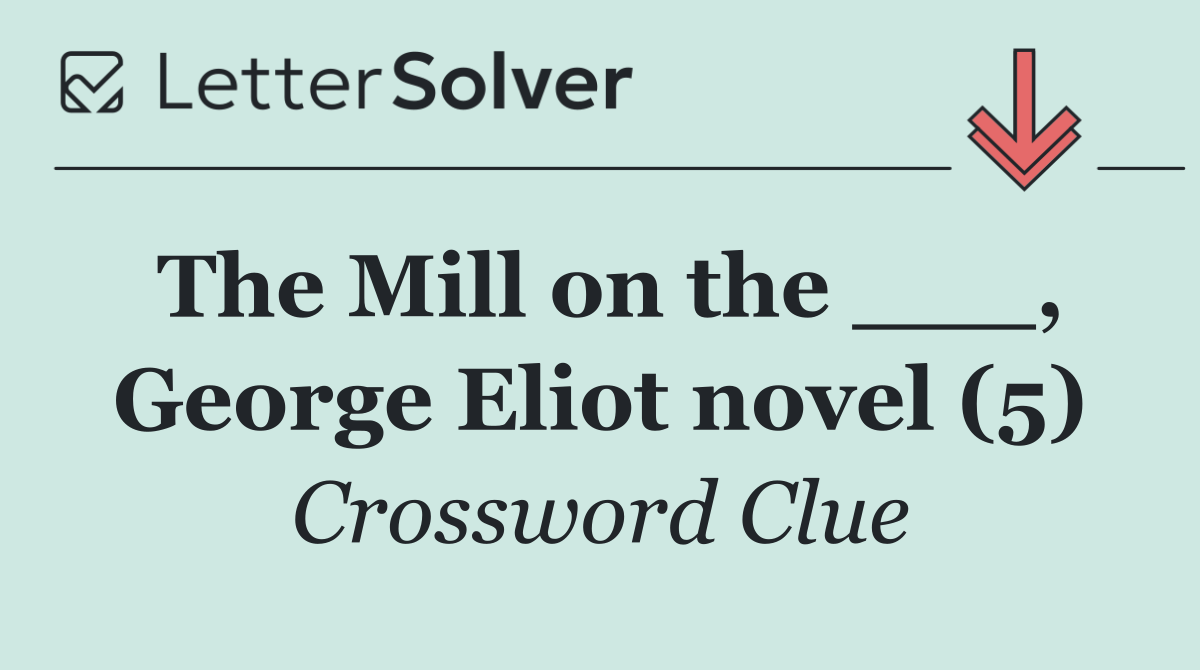 The Mill on the ___, George Eliot novel (5)