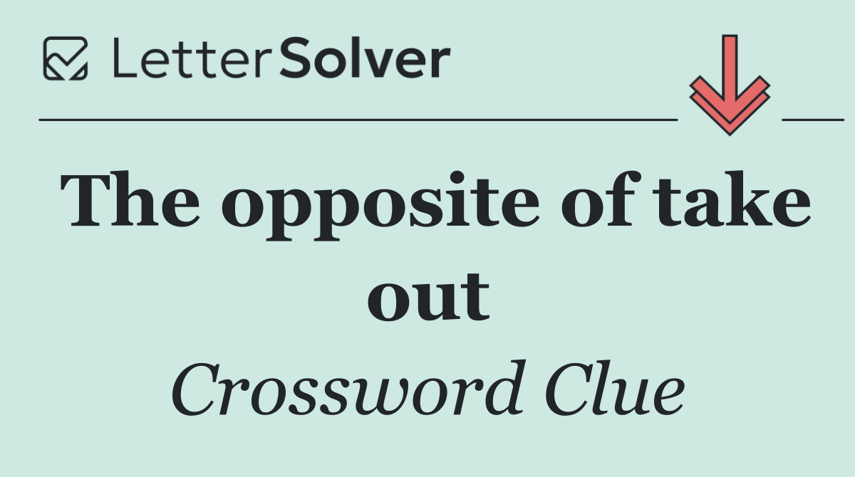 The opposite of take out