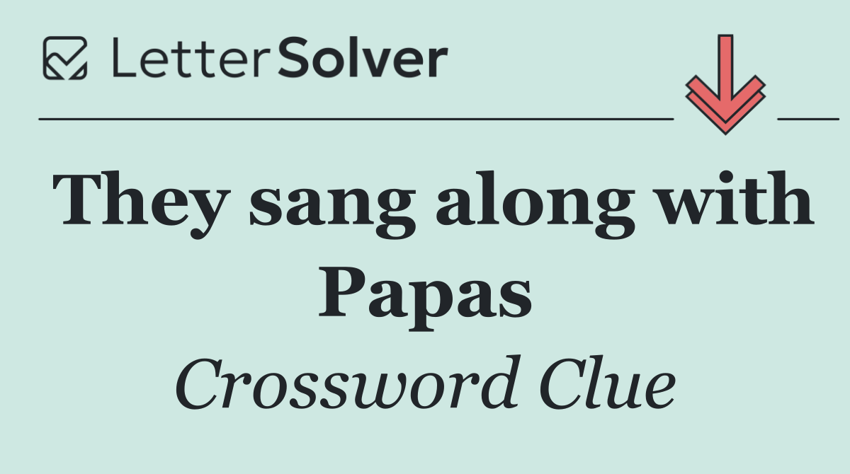 They sang along with Papas