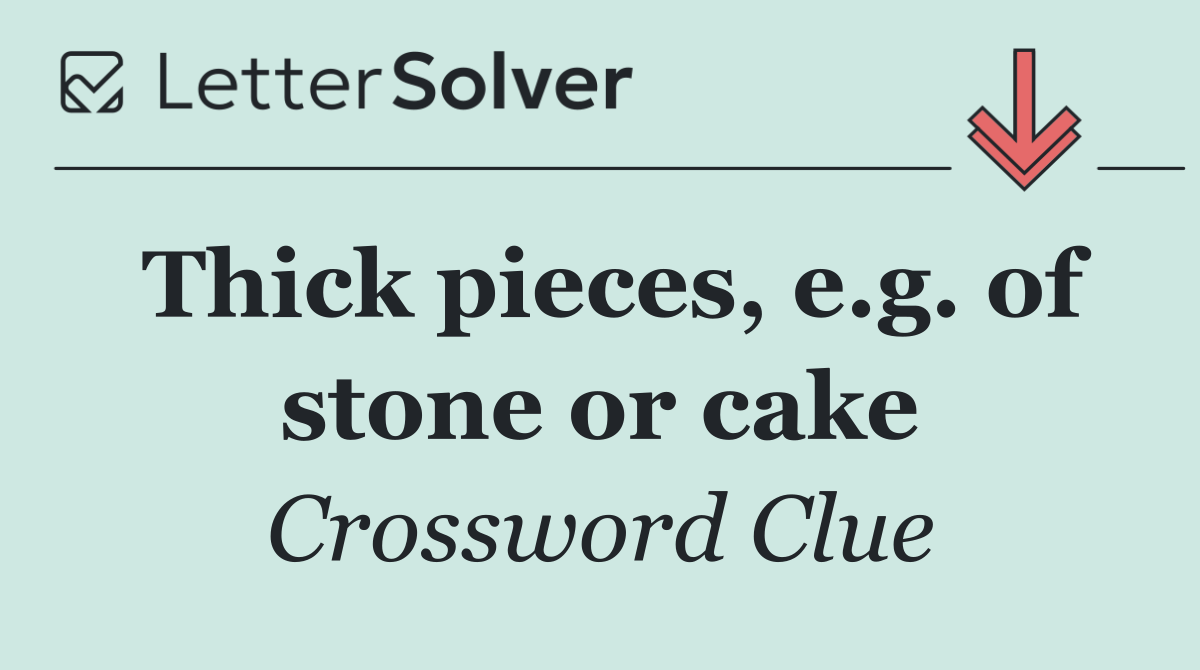 Thick pieces, e.g. of stone or cake