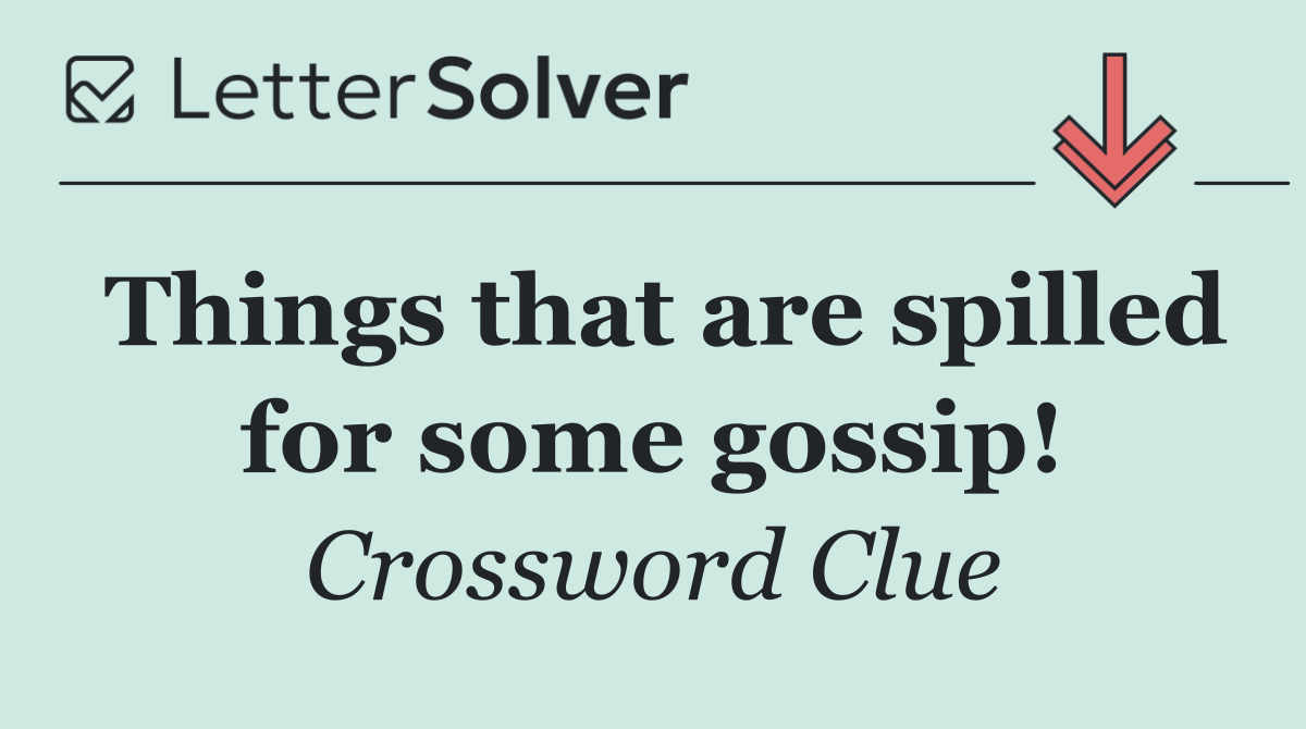 Things that are spilled for some gossip!