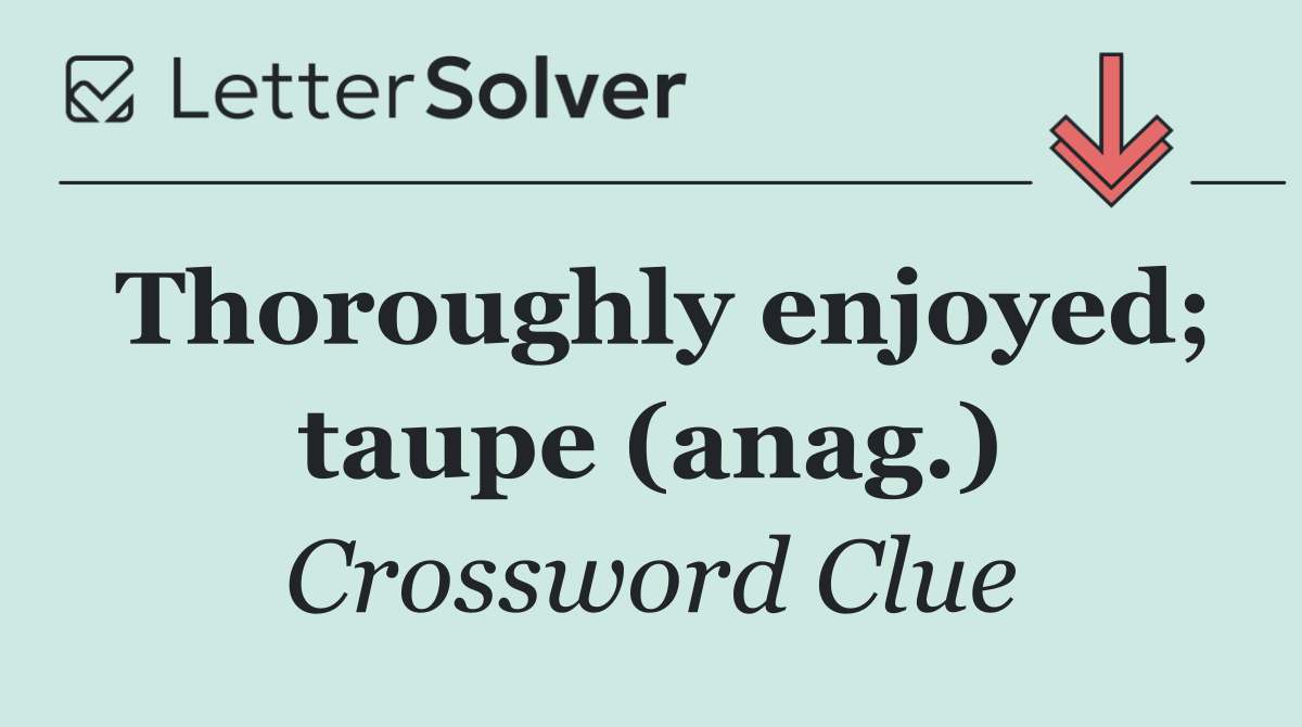 Thoroughly enjoyed; taupe (anag.)