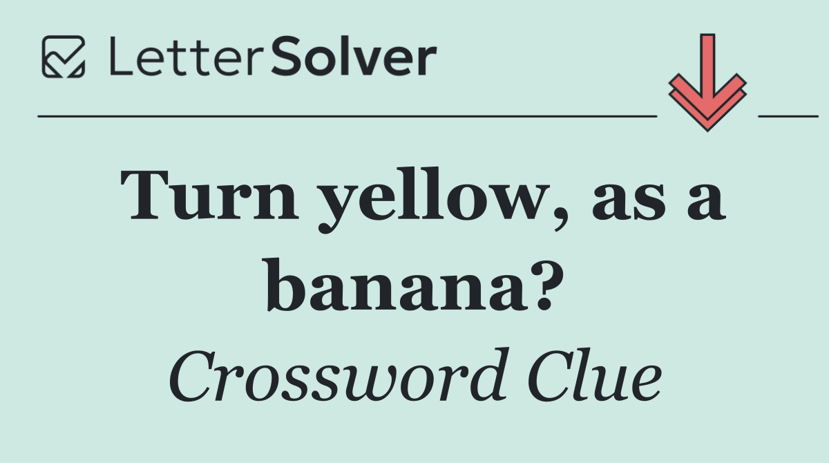 Turn yellow, as a banana?