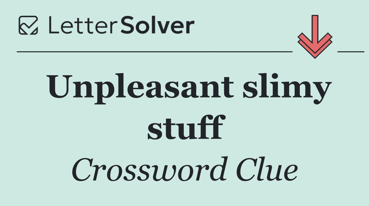 Unpleasant slimy stuff