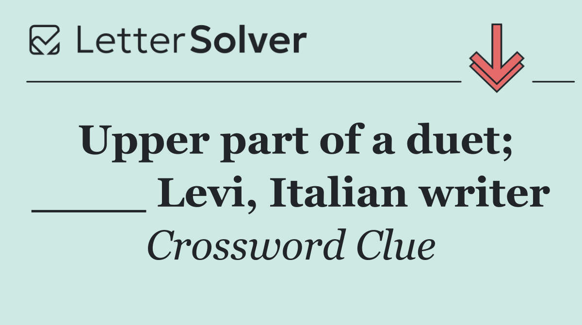 Upper part of a duet; ____ Levi, Italian writer