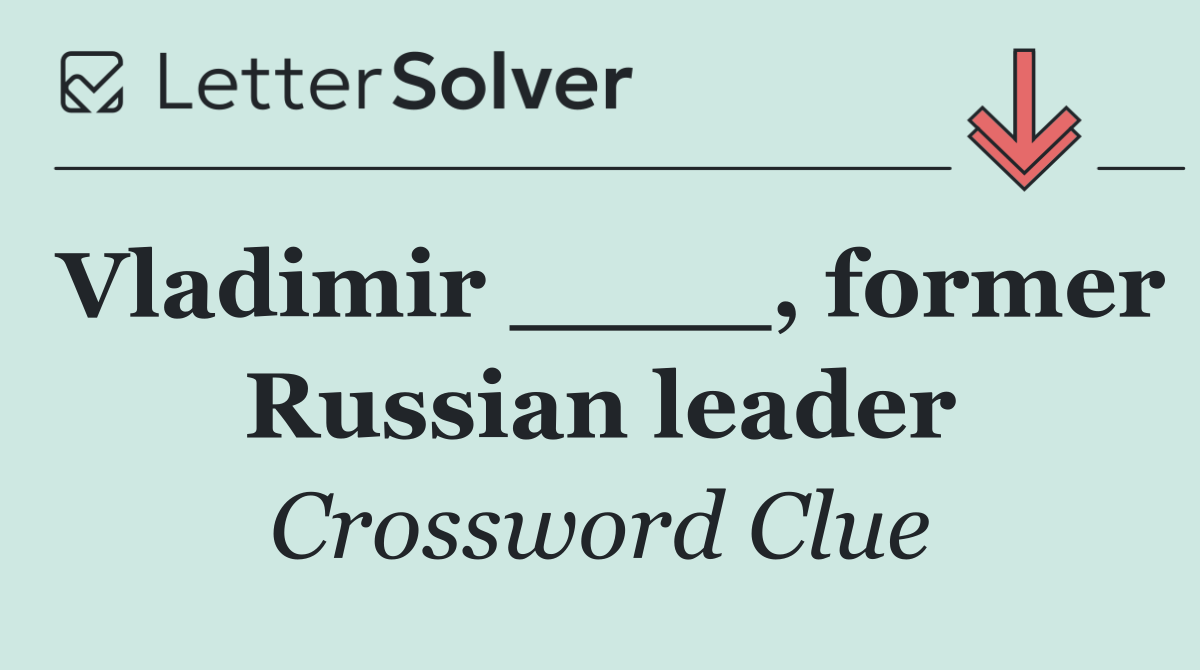 Vladimir ____, former Russian leader