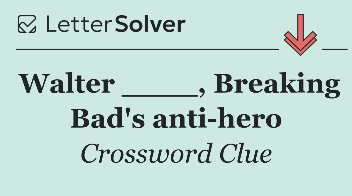 Walter ____, Breaking Bad's anti hero