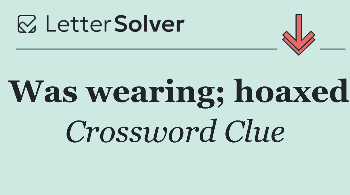 Was wearing; hoaxed