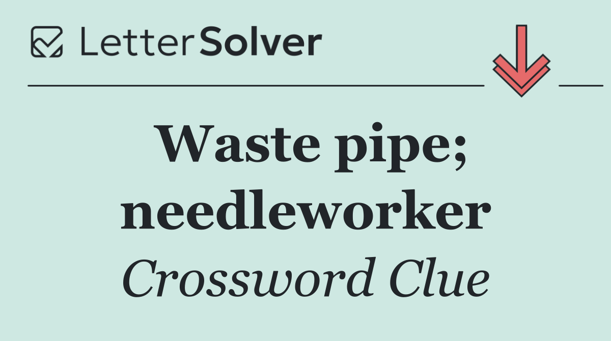 Waste pipe; needleworker