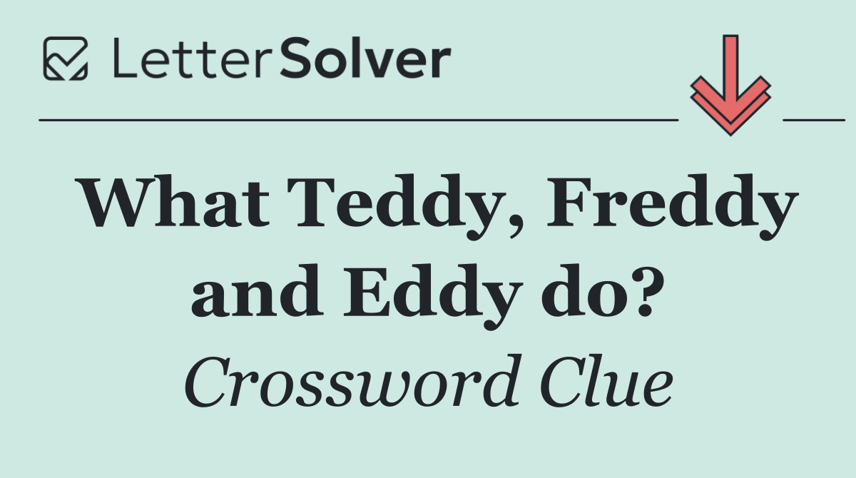 What Teddy, Freddy and Eddy do?