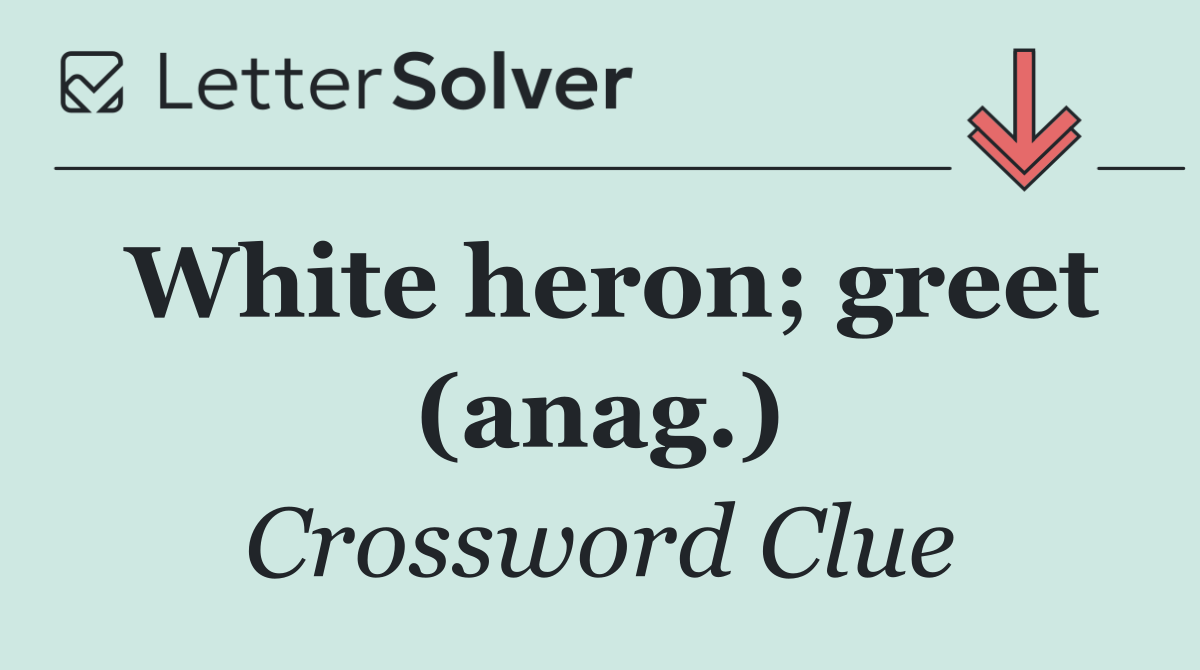 White heron; greet (anag.)