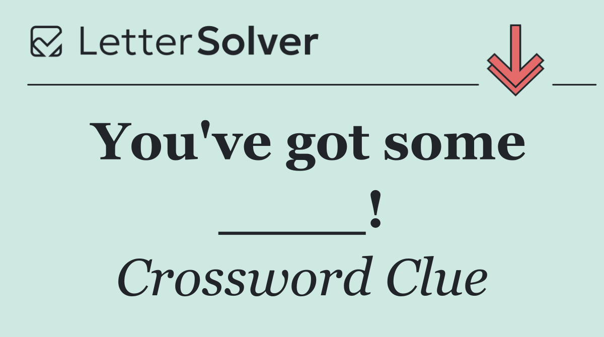You've got some ____!