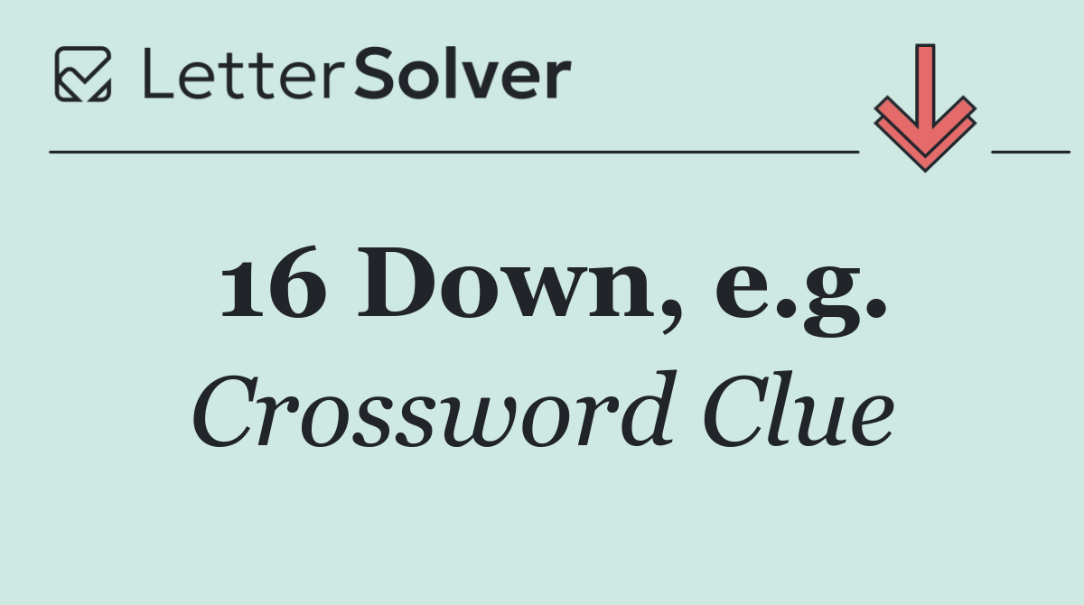 16 Down, e.g.