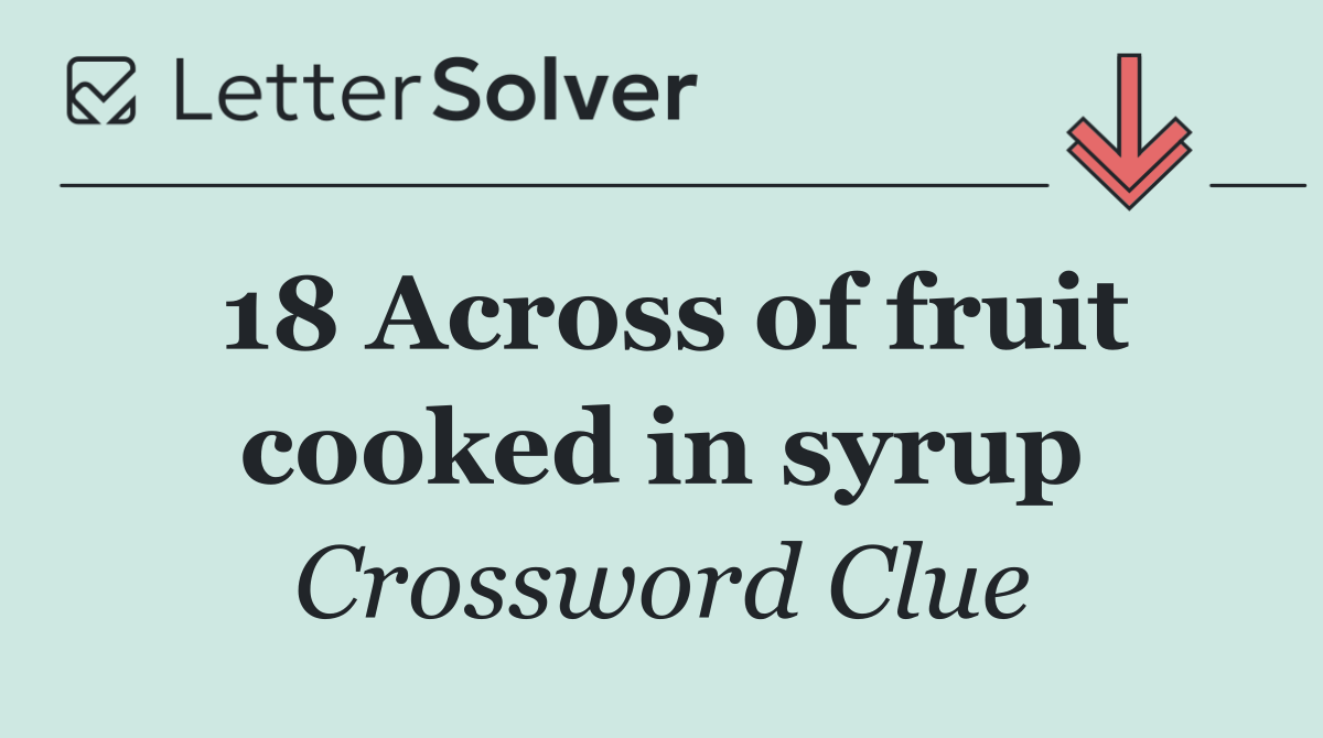 18 Across of fruit cooked in syrup