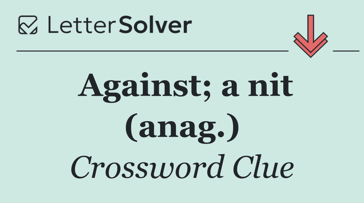 Against; a nit (anag.)
