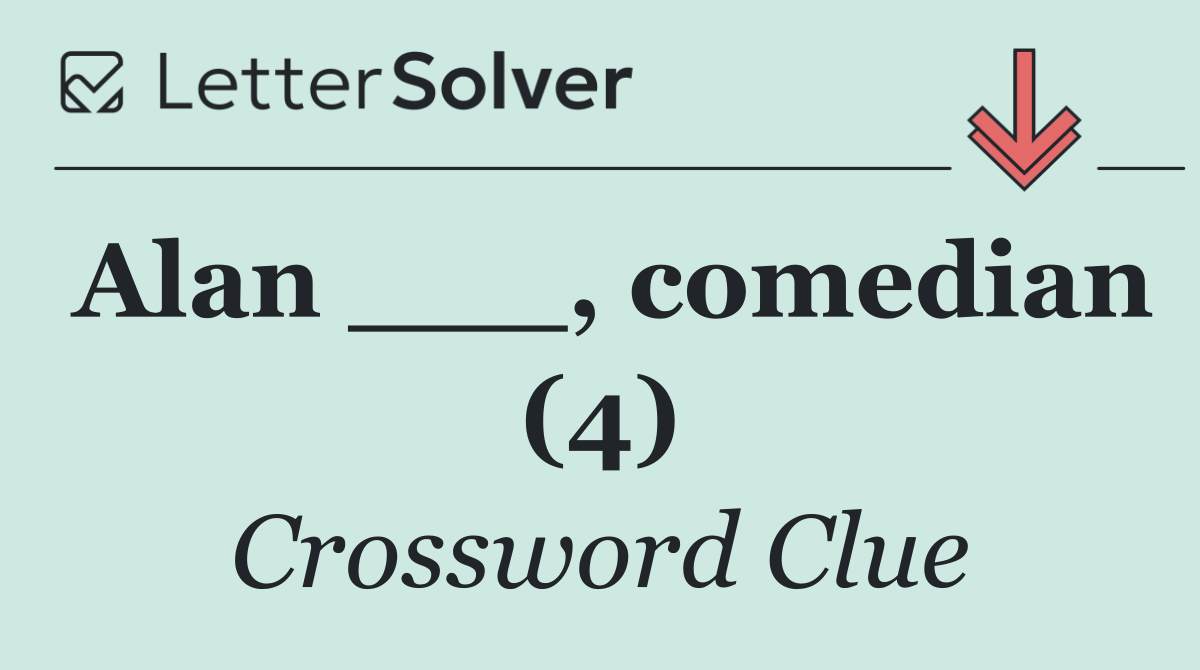 Alan ___, comedian (4)