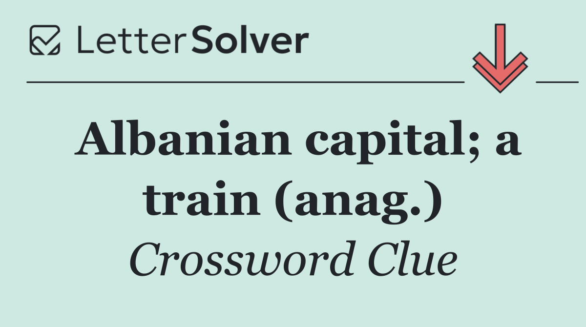 Albanian capital; a train (anag.)