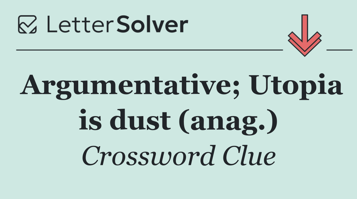 Argumentative; Utopia is dust (anag.)