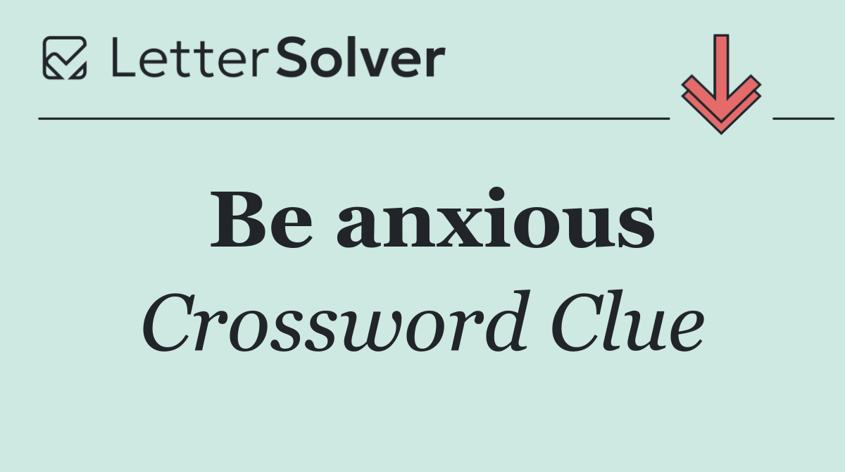 Be anxious