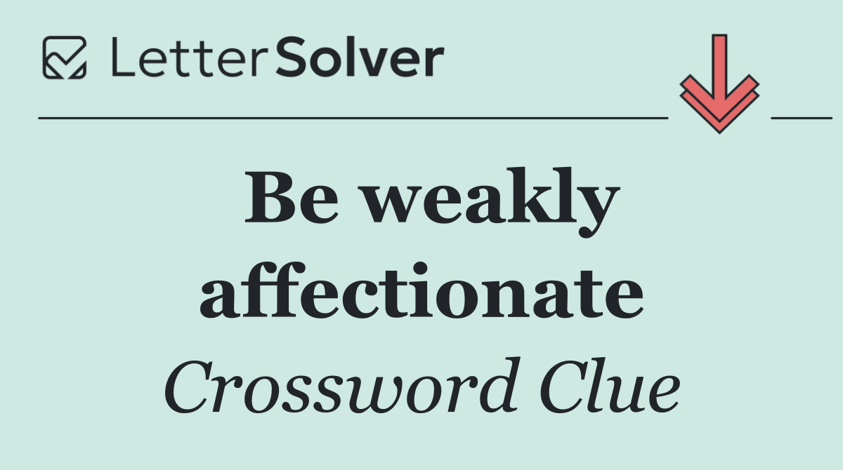 Be weakly affectionate