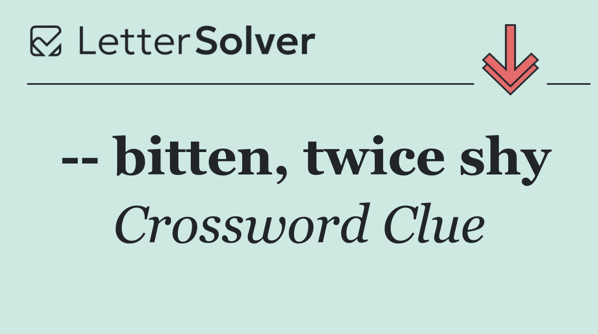   bitten, twice shy