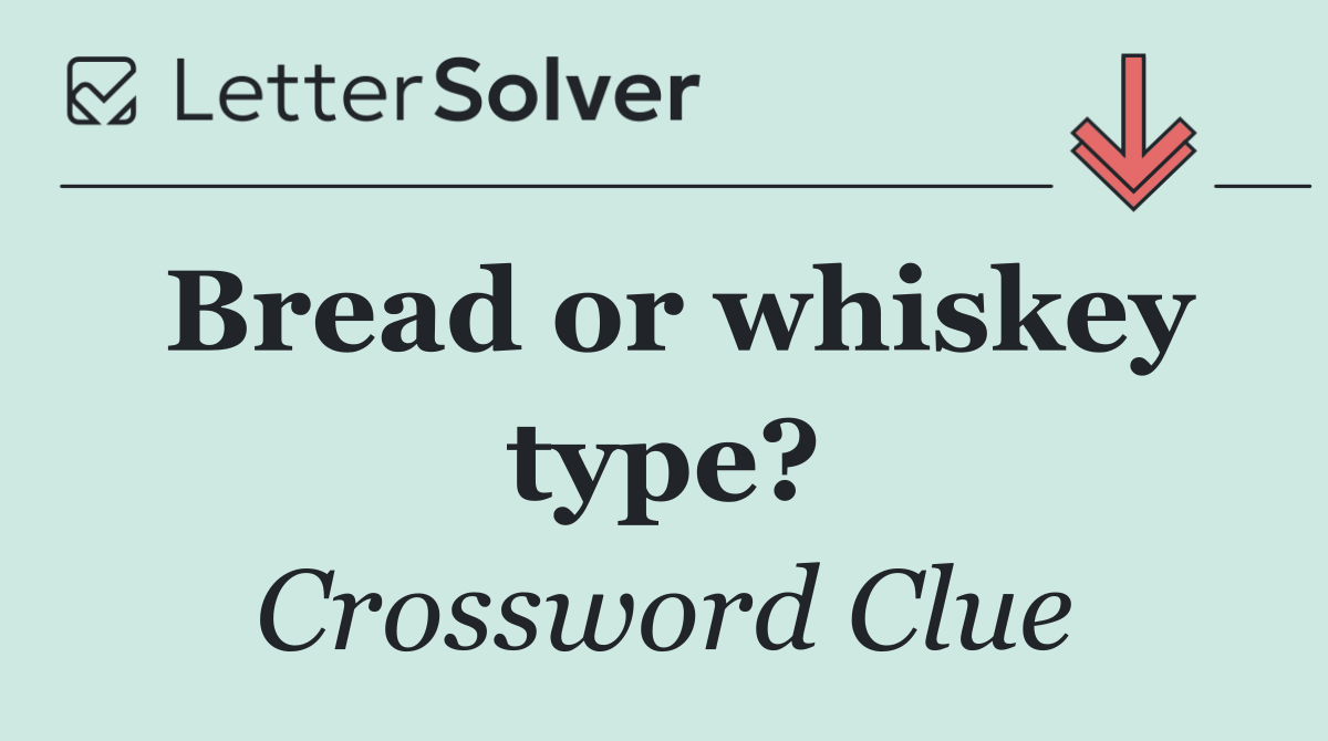 Bread or whiskey type?