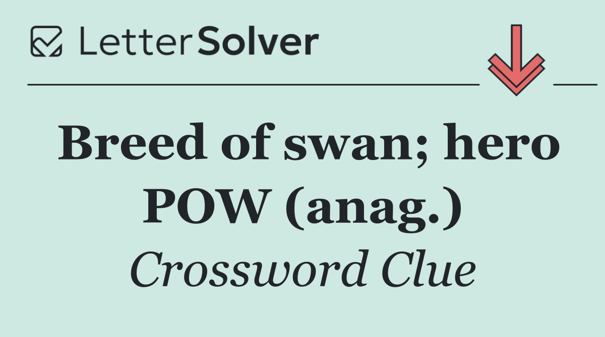 Breed of swan; hero POW (anag.)