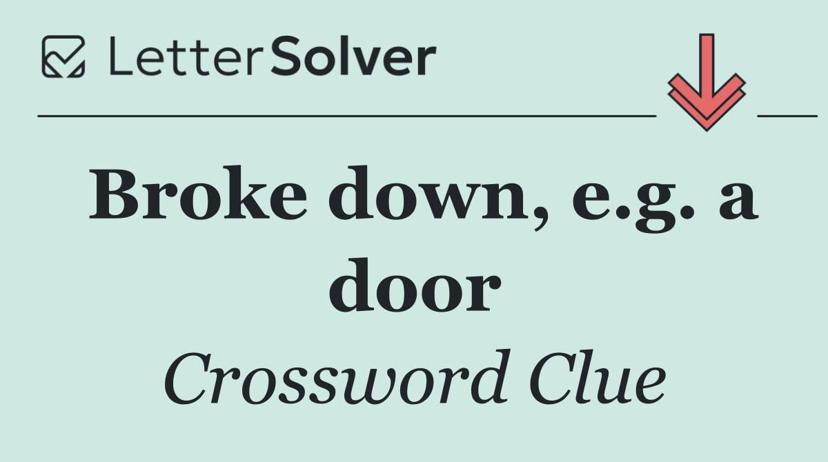 Broke down, e.g. a door