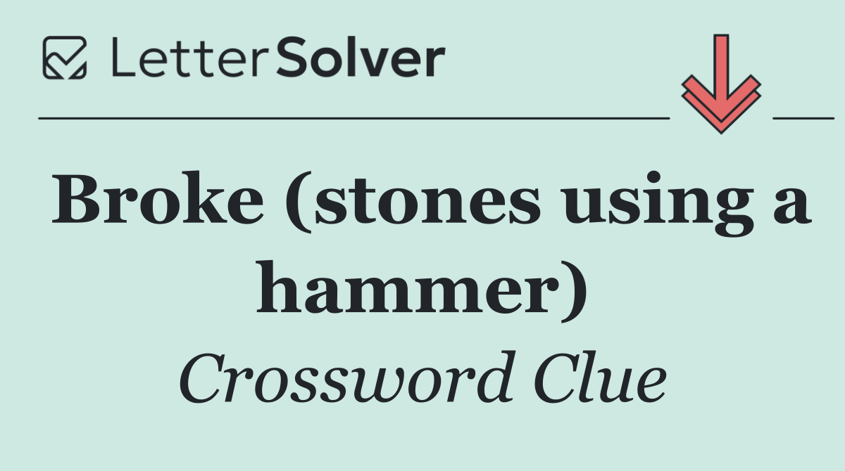 Broke (stones using a hammer)