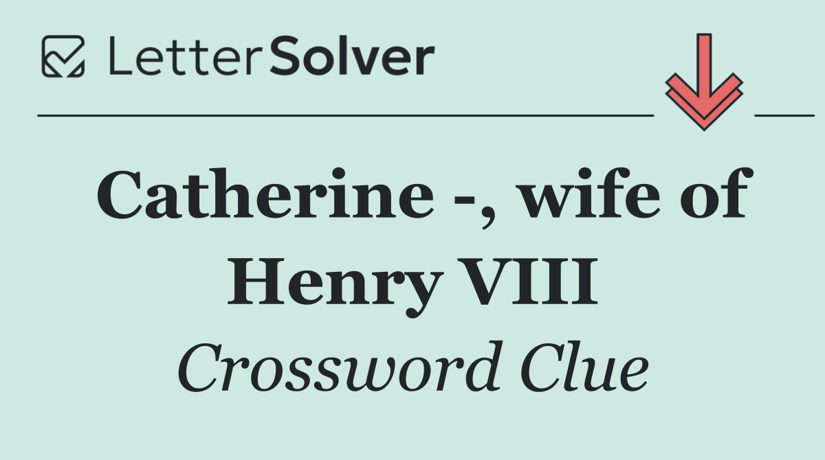 Catherine  , wife of Henry VIII
