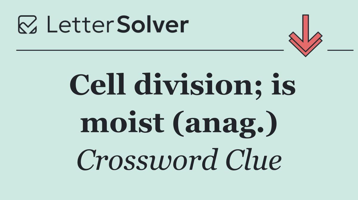 Cell division; is moist (anag.)
