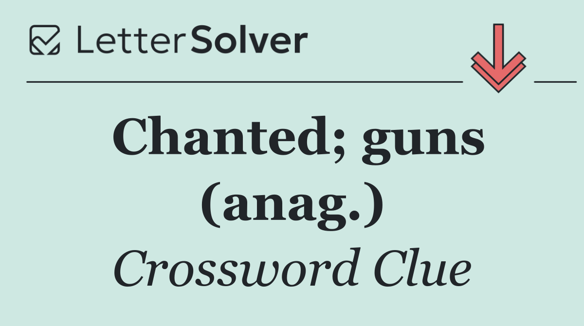 Chanted; guns (anag.)