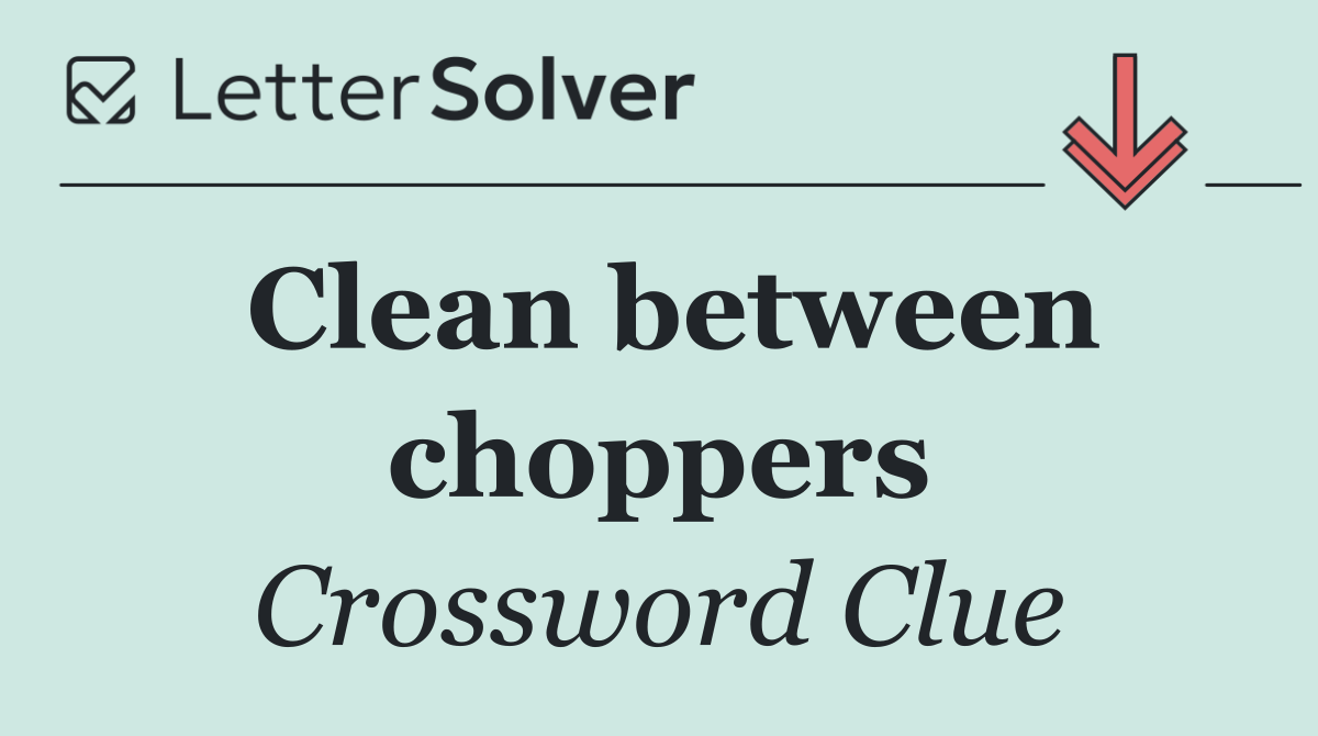 Clean between choppers