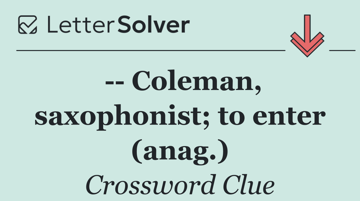    Coleman, saxophonist; to enter (anag.)