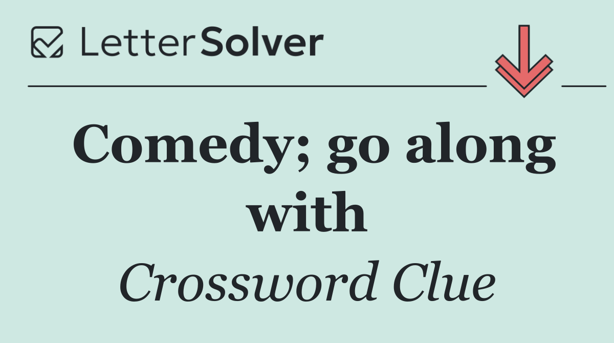 Comedy; go along with