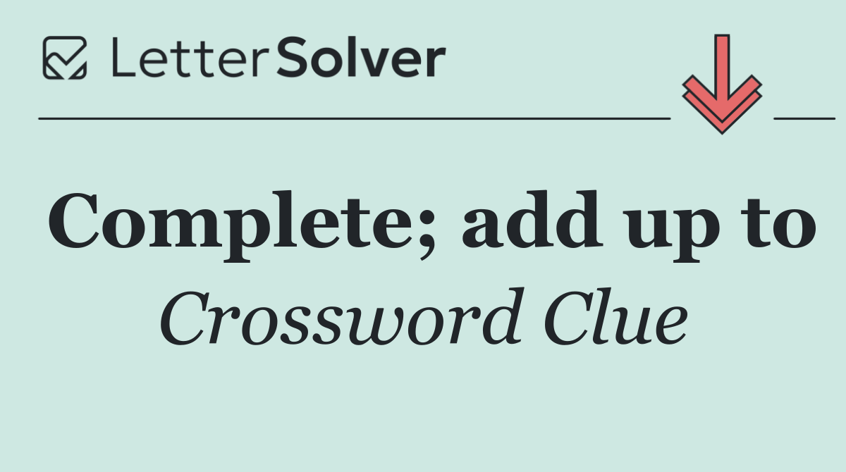 Complete; add up to