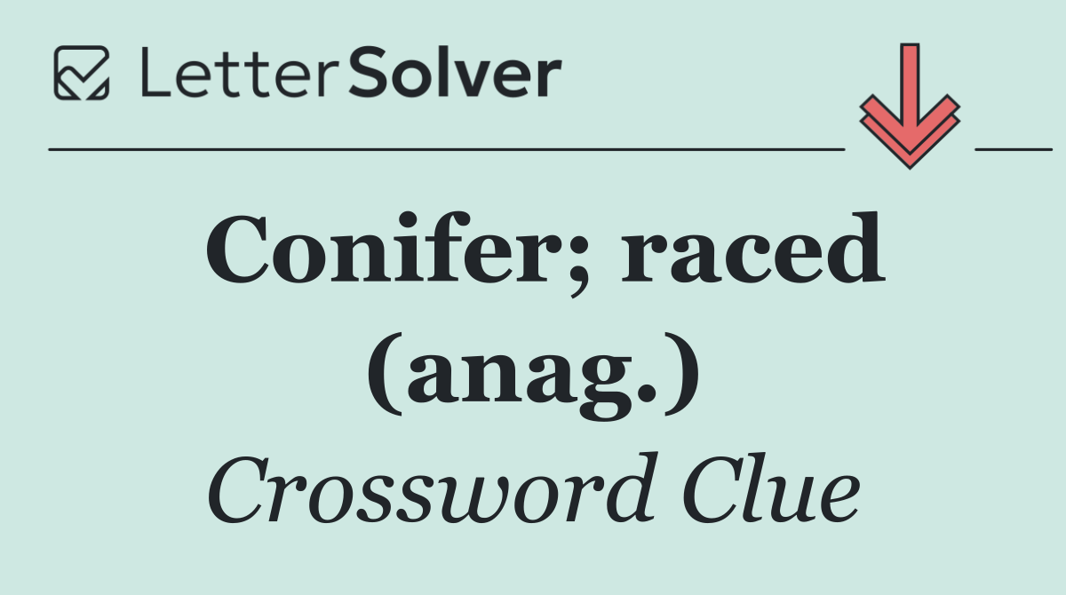 Conifer; raced (anag.)