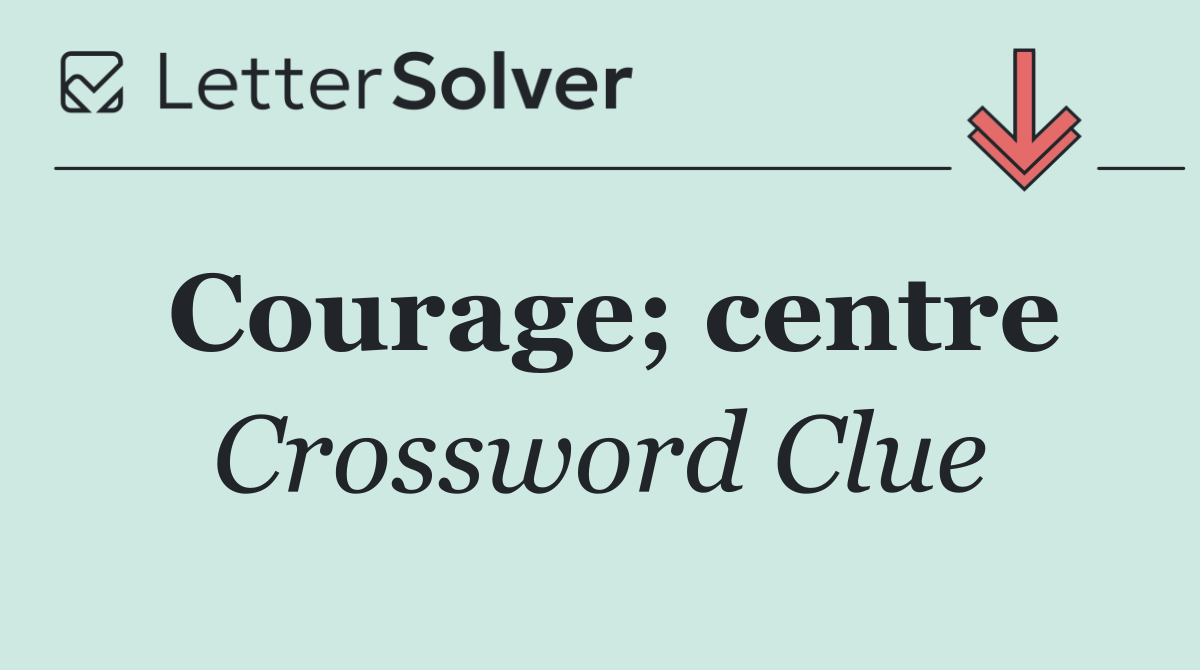Courage; centre