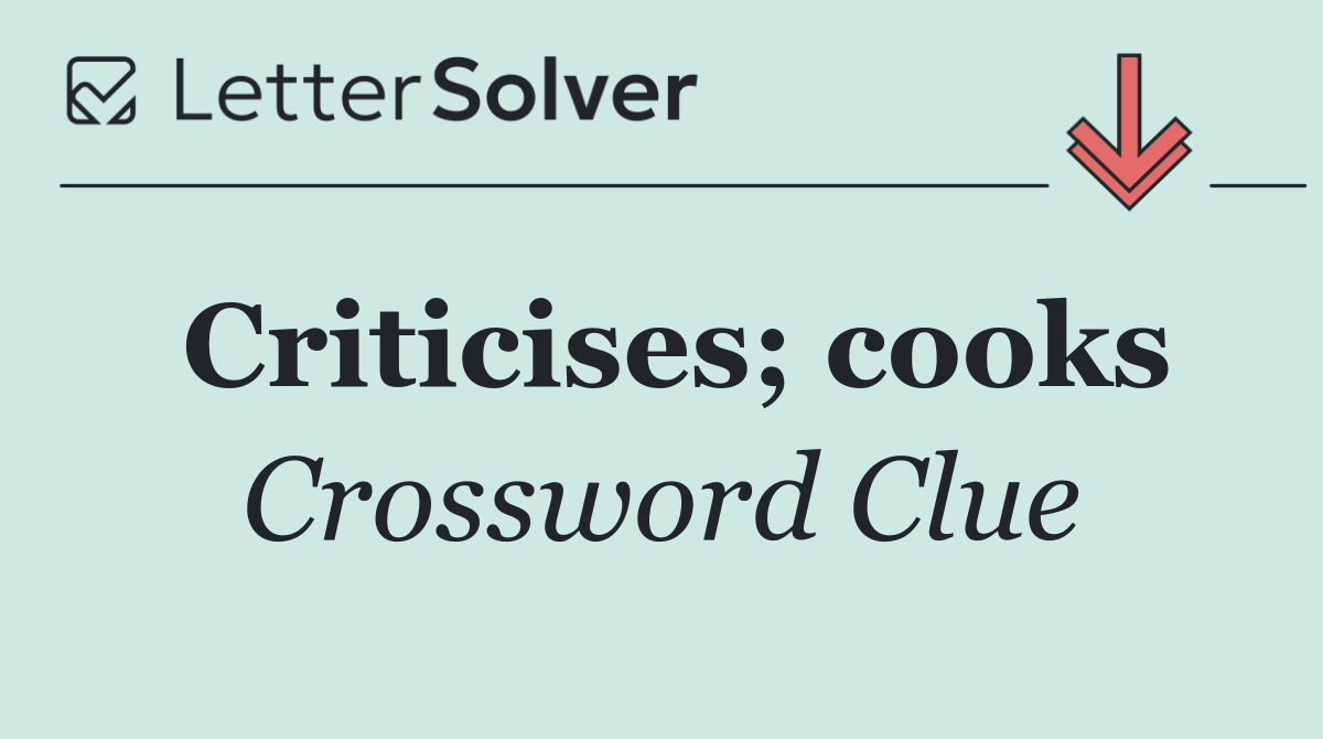Criticises; cooks