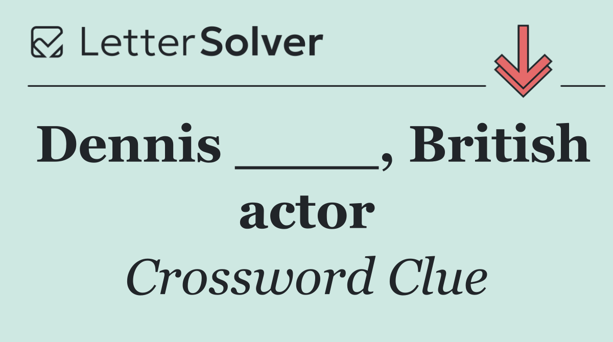 Dennis ____, British actor