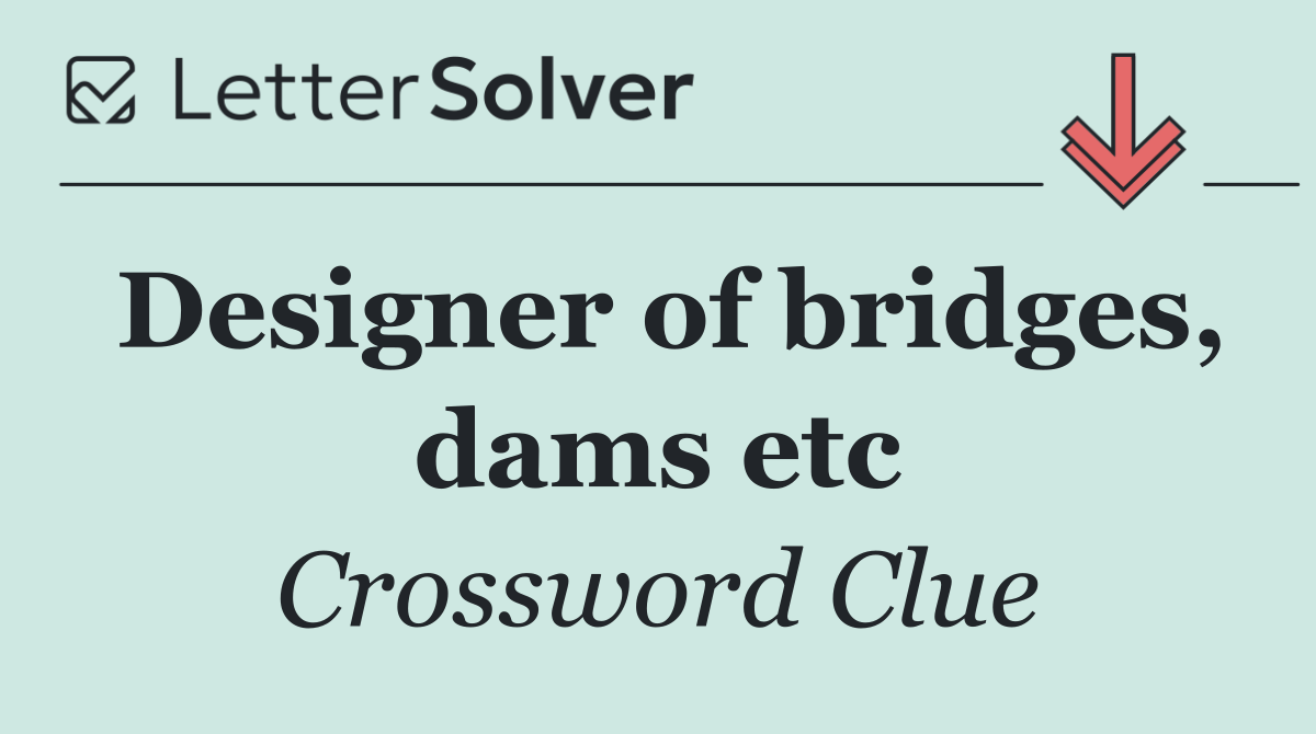 Designer of bridges, dams etc