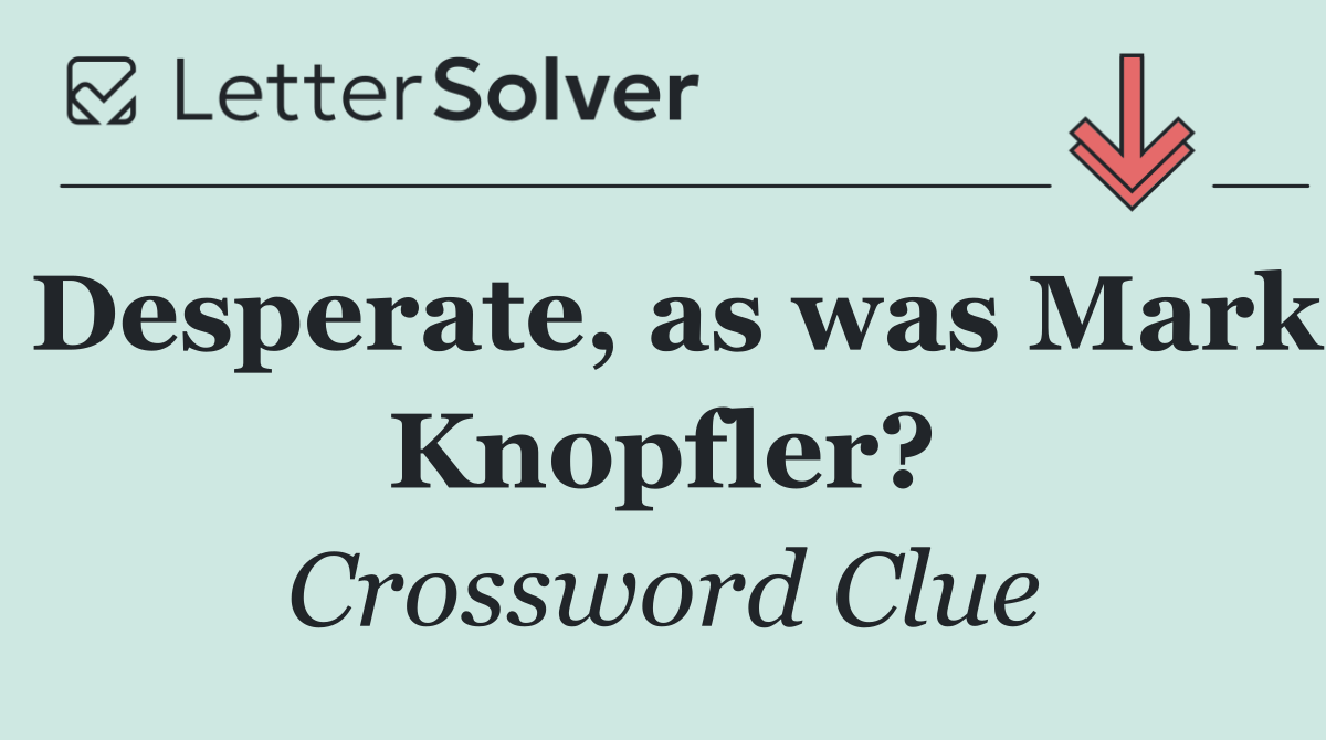 Desperate, as was Mark Knopfler?