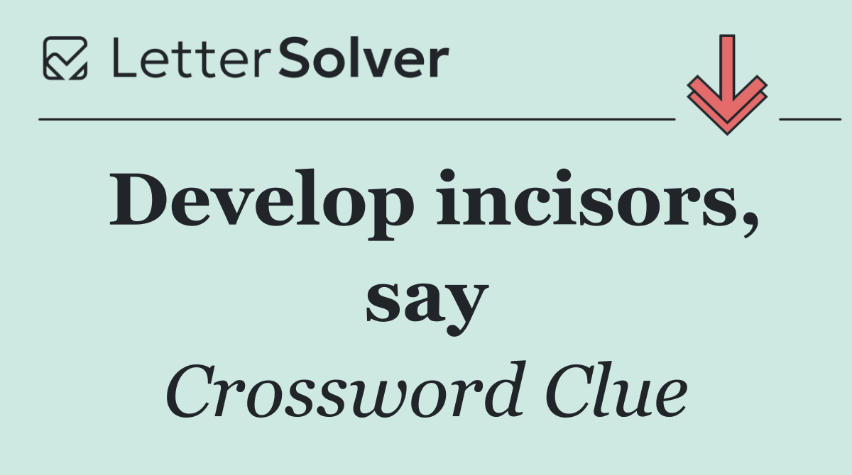 Develop incisors, say